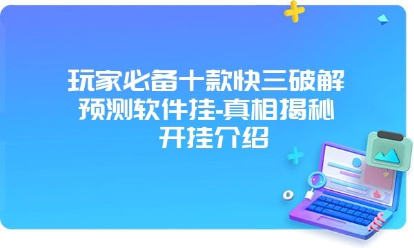 玩家必备十款快三破解预测软件挂-真相揭秘 开挂介绍