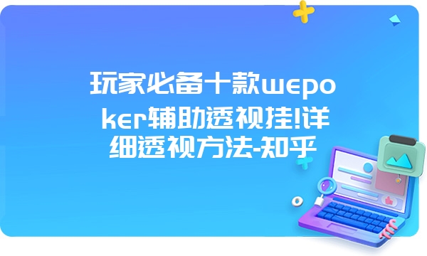 玩家必备十款wepoker辅助透视挂!详细透视方法-知乎