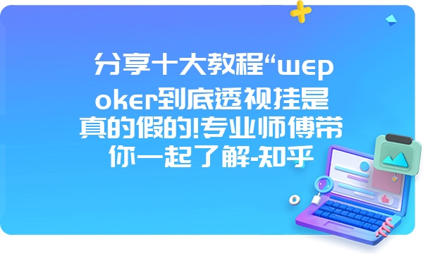 分享十大教程“wepoker到底透视挂是真的假的!专业师傅带你一起了解-知乎