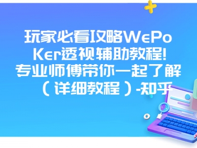 玩家必看攻略WePoKer透视辅助教程!专业师傅带你一起了解（详细教程）-知乎