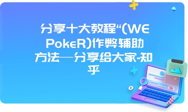 分享十大教程“(WEPokeR)作弊辅助方法—分享给大家-知乎