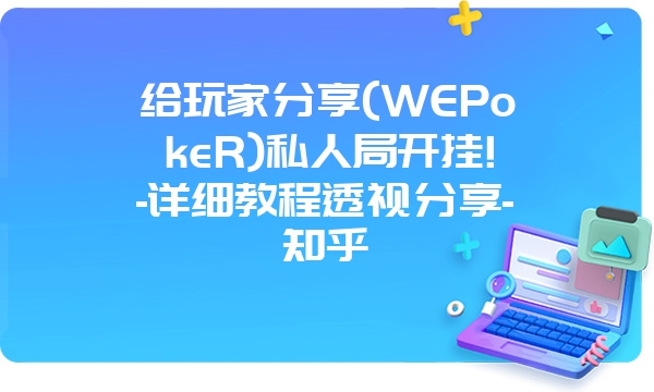 给玩家分享(WEPokeR)私人局开挂!-详细教程透视分享-知乎