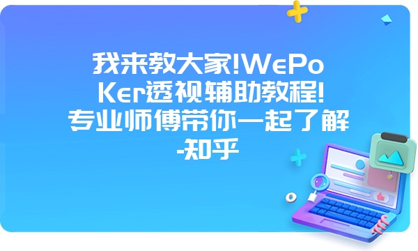 我来教大家!WePoKer透视辅助教程!专业师傅带你一起了解-知乎