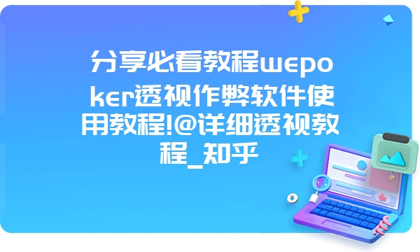 分享必看教程wepoker透视作弊软件使用教程!@详细透视教程_知乎