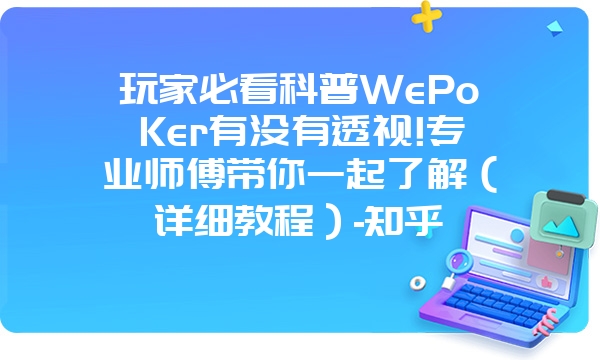 玩家必看科普WePoKer有没有透视!专业师傅带你一起了解（详细教程）-知乎