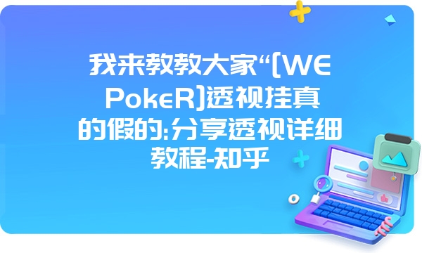 我来教教大家“[WEPokeR]透视挂真的假的:分享透视详细教程-知乎