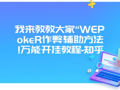 我来教教大家“WEPokeR作弊辅助方法!万能开挂教程-知乎