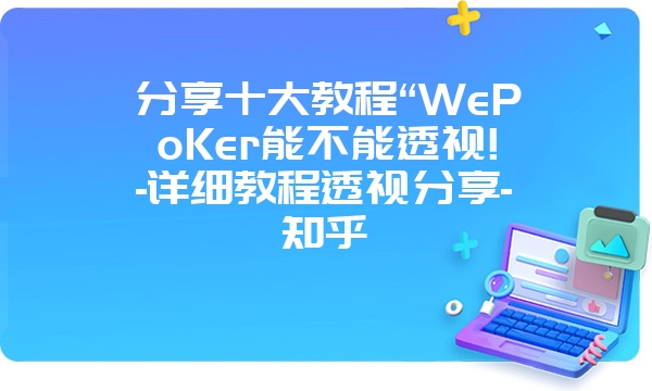 分享十大教程“WePoKer能不能透视!-详细教程透视分享-知乎