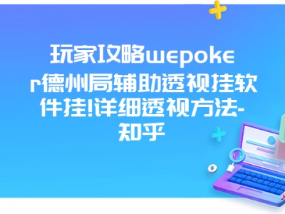 玩家攻略wepoker德州局辅助透视挂软件挂!详细透视方法-知乎