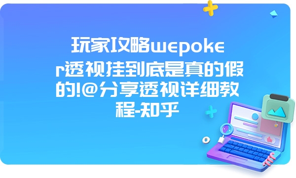 玩家攻略wepoker透视挂到底是真的假的!@分享透视详细教程-知乎