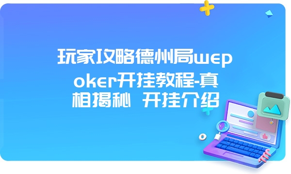 玩家攻略德州局wepoker开挂教程-真相揭秘 开挂介绍