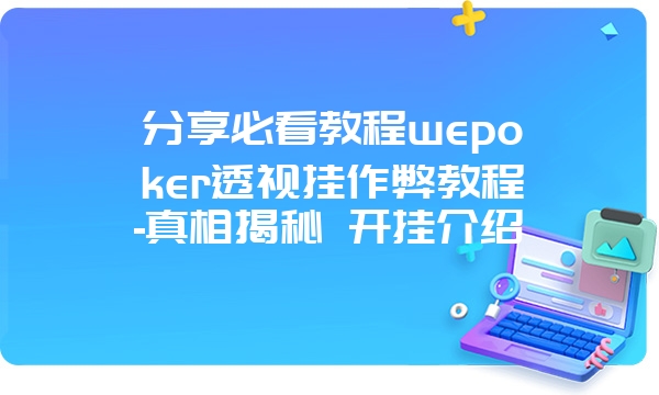 分享必看教程wepoker透视挂作弊教程-真相揭秘 开挂介绍