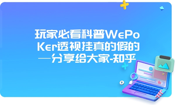 玩家必看科普WePoKer透视挂真的假的—分享给大家-知乎