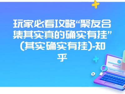 玩家必看攻略“聚友合集其实真的确实有挂”(其实确实有挂)-知乎