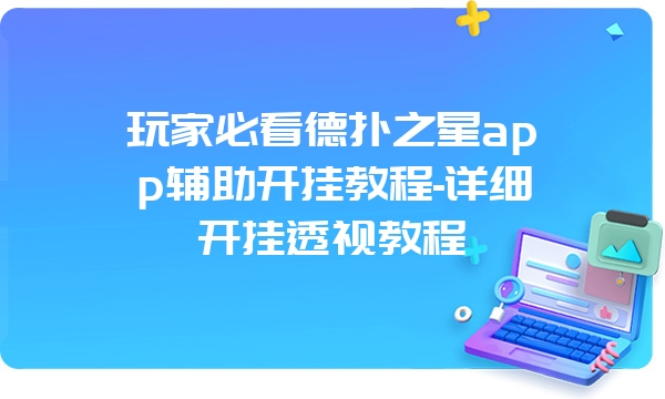 玩家必看德扑之星app辅助开挂教程-详细开挂透视教程