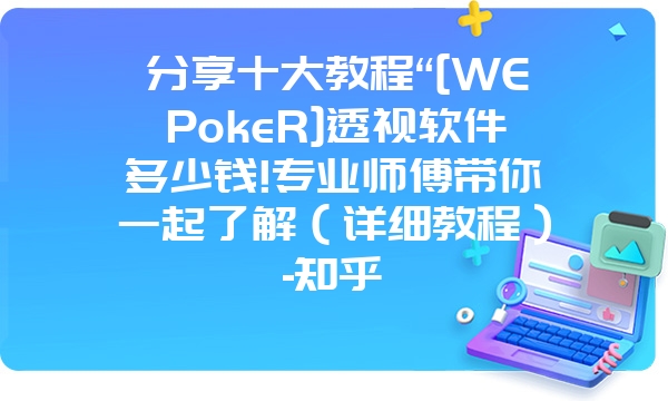 分享十大教程“[WEPokeR]透视软件多少钱!专业师傅带你一起了解（详细教程）-知乎