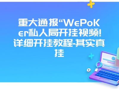 重大通报“WePoKer私人局开挂视频!详细开挂教程-其实真挂