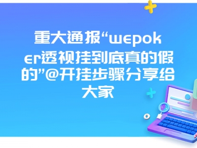 重大通报“wepoker透视挂到底真的假的”@开挂步骤分享给大家