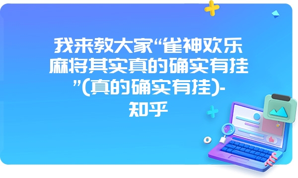 我来教大家“雀神欢乐麻将其实真的确实有挂”(真的确实有挂)-知乎