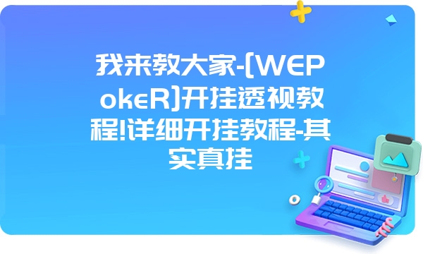 我来教大家-[WEPokeR]开挂透视教程!详细开挂教程-其实真挂