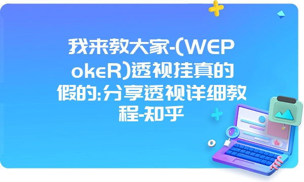 我来教大家-(WEPokeR)透视挂真的假的:分享透视详细教程-知乎