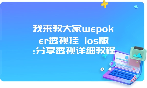 我来教大家wepoker透视挂 ios版:分享透视详细教程