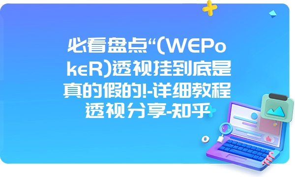 必看盘点“(WEPokeR)透视挂到底是真的假的!-详细教程透视分享-知乎