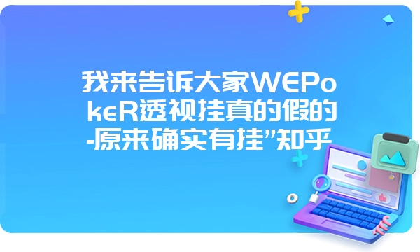 我来告诉大家WEPokeR透视挂真的假的-原来确实有挂”知乎