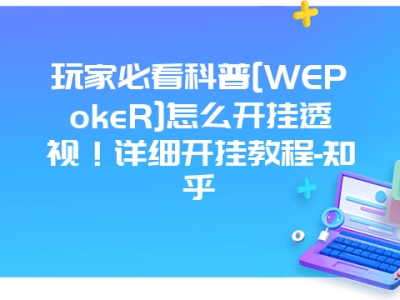 玩家必看科普[WEPokeR]怎么开挂透视！详细开挂教程-知乎