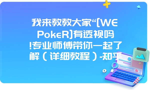 我来教教大家“[WEPokeR]有透视吗!专业师傅带你一起了解（详细教程）-知乎