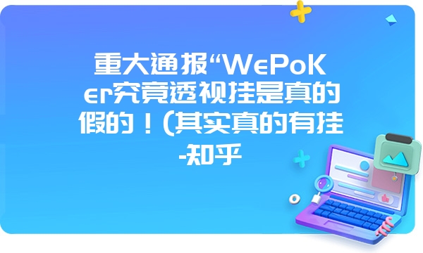 重大通报“WePoKer究竟透视挂是真的假的！(其实真的有挂-知乎