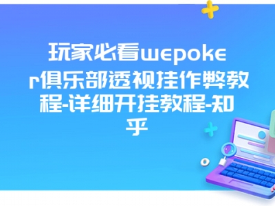 玩家必看wepoker俱乐部透视挂作弊教程-详细开挂教程-知乎