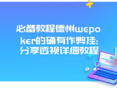 必备教程德州wepoker的确有作弊挂:分享透视详细教程