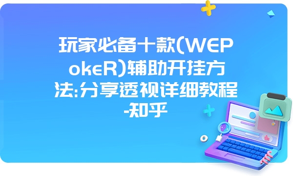 玩家必备十款(WEPokeR)辅助开挂方法:分享透视详细教程-知乎