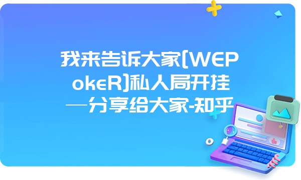 我来告诉大家[WEPokeR]私人局开挂—分享给大家-知乎