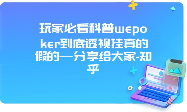 玩家必看科普wepoker到底透视挂真的假的—分享给大家-知乎