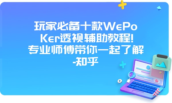 玩家必备十款WePoKer透视辅助教程!专业师傅带你一起了解-知乎