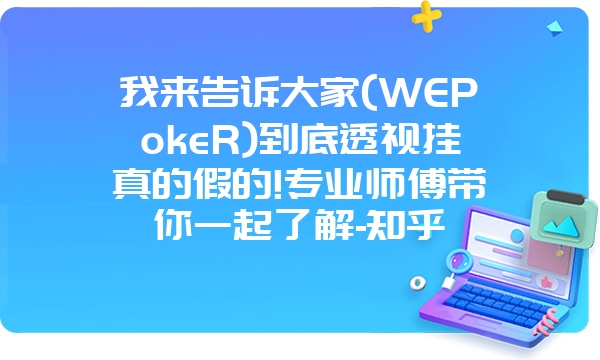 我来告诉大家(WEPokeR)到底透视挂真的假的!专业师傅带你一起了解-知乎