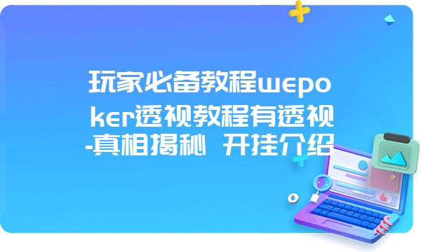 玩家必备教程wepoker透视教程有透视-真相揭秘 开挂介绍