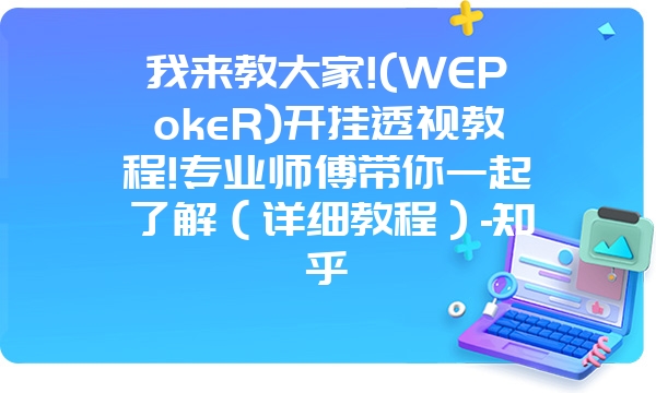 我来教大家!(WEPokeR)开挂透视教程!专业师傅带你一起了解（详细教程）-知乎