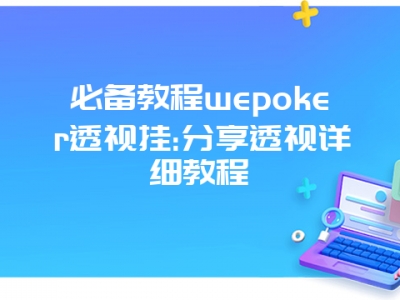 必备教程wepoker透视挂:分享透视详细教程