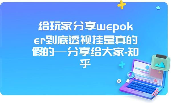 给玩家分享wepoker到底透视挂是真的假的—分享给大家-知乎