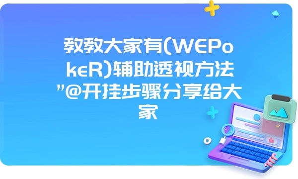 教教大家有(WEPokeR)辅助透视方法”@开挂步骤分享给大家