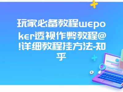 玩家必备教程wepoker透视作弊教程@!详细教程挂方法-知乎