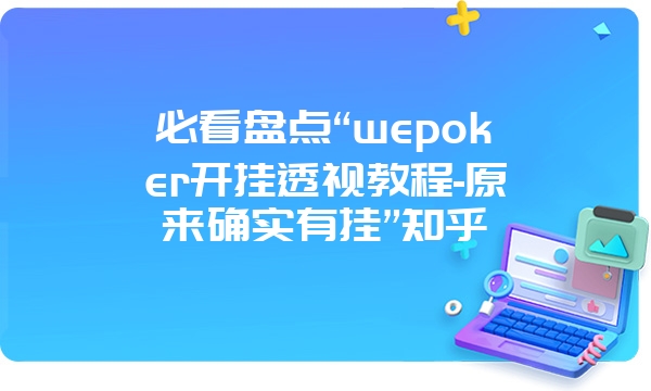 必看盘点“wepoker开挂透视教程-原来确实有挂”知乎