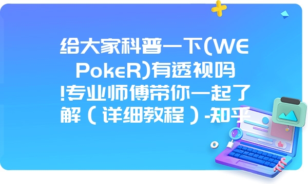 给大家科普一下(WEPokeR)有透视吗!专业师傅带你一起了解（详细教程）-知乎