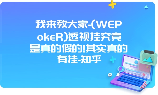 我来教大家-(WEPokeR)透视挂究竟是真的假的!其实真的有挂-知乎