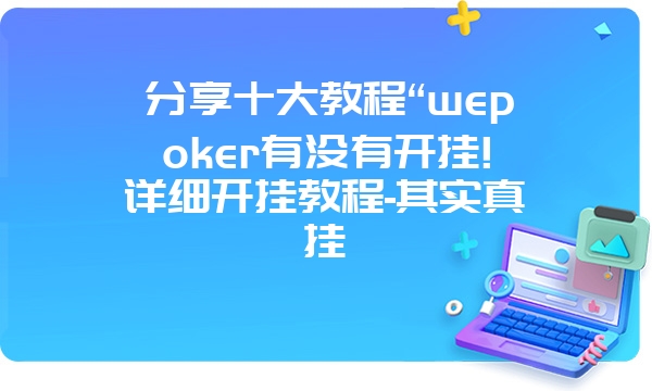 分享十大教程“wepoker有没有开挂!详细开挂教程-其实真挂