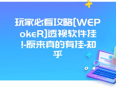 玩家必看攻略[WEPokeR]透视软件挂!-原来真的有挂-知乎