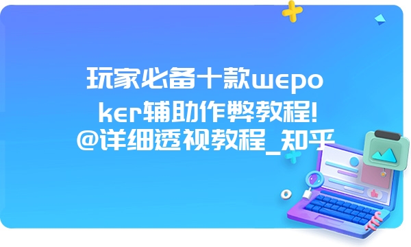 玩家必备十款wepoker辅助作弊教程!@详细透视教程_知乎